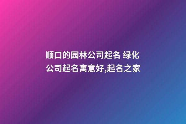 顺口的园林公司起名 绿化公司起名寓意好,起名之家-第1张-公司起名-玄机派